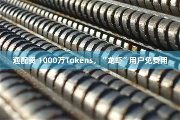 通配资 1000万Tokens，“龙虾”用户免费用