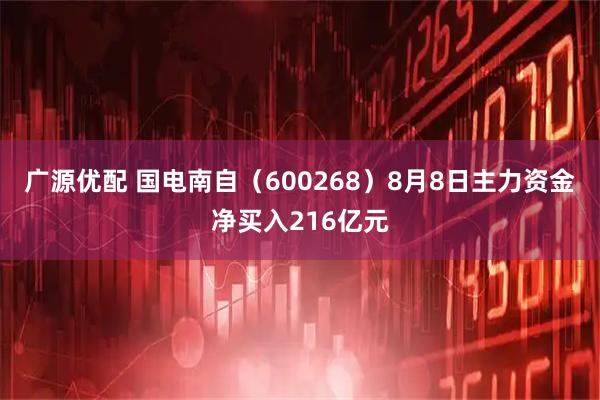 广源优配 国电南自（600268）8月8日主力资金净买入216亿元