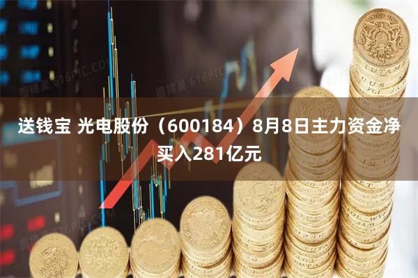 送钱宝 光电股份（600184）8月8日主力资金净买入281亿元