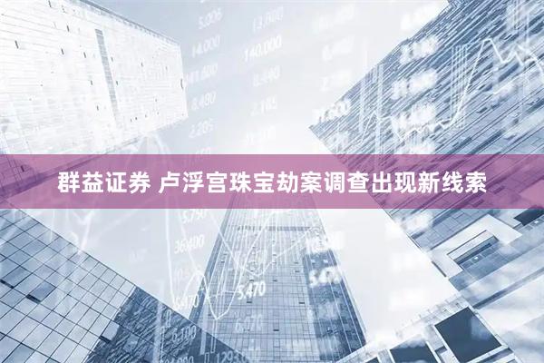 群益证券 卢浮宫珠宝劫案调查出现新线索