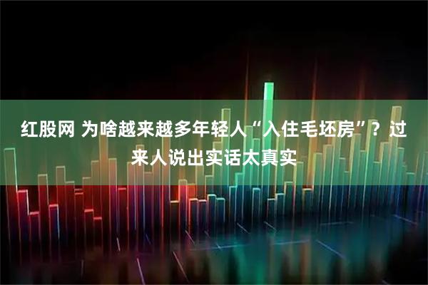红股网 为啥越来越多年轻人“入住毛坯房”？过来人说出实话太真实