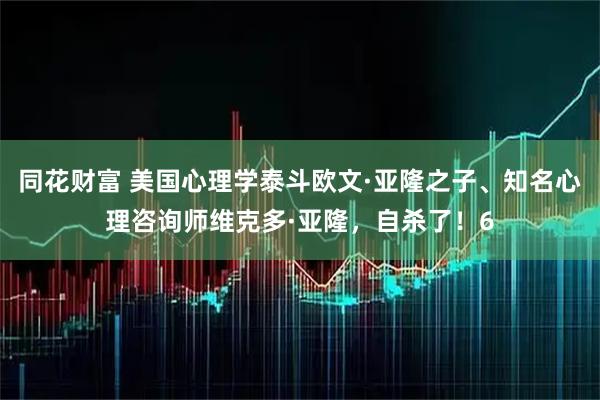 同花财富 美国心理学泰斗欧文·亚隆之子、知名心理咨询师维克多·亚隆，自杀了！6